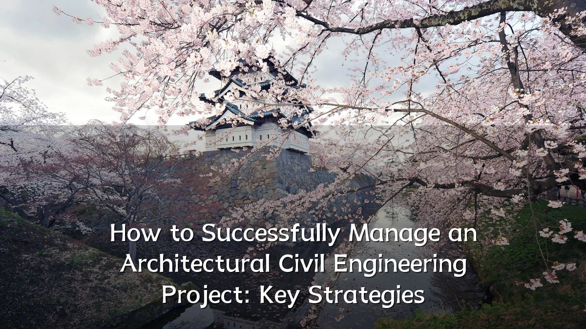 How to Successfully Manage an Architectural Civil Engineering Project: Key Strategies