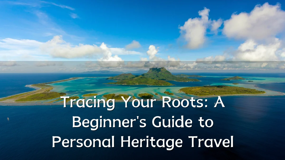 Tracing Your Roots: A Beginner's Guide to Personal Heritage Travel