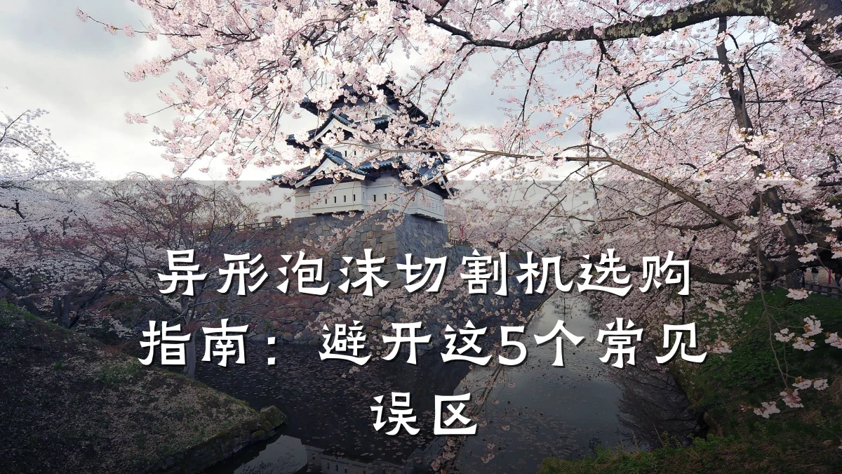 异形泡沫切割机选购指南:避开这5个常见误区