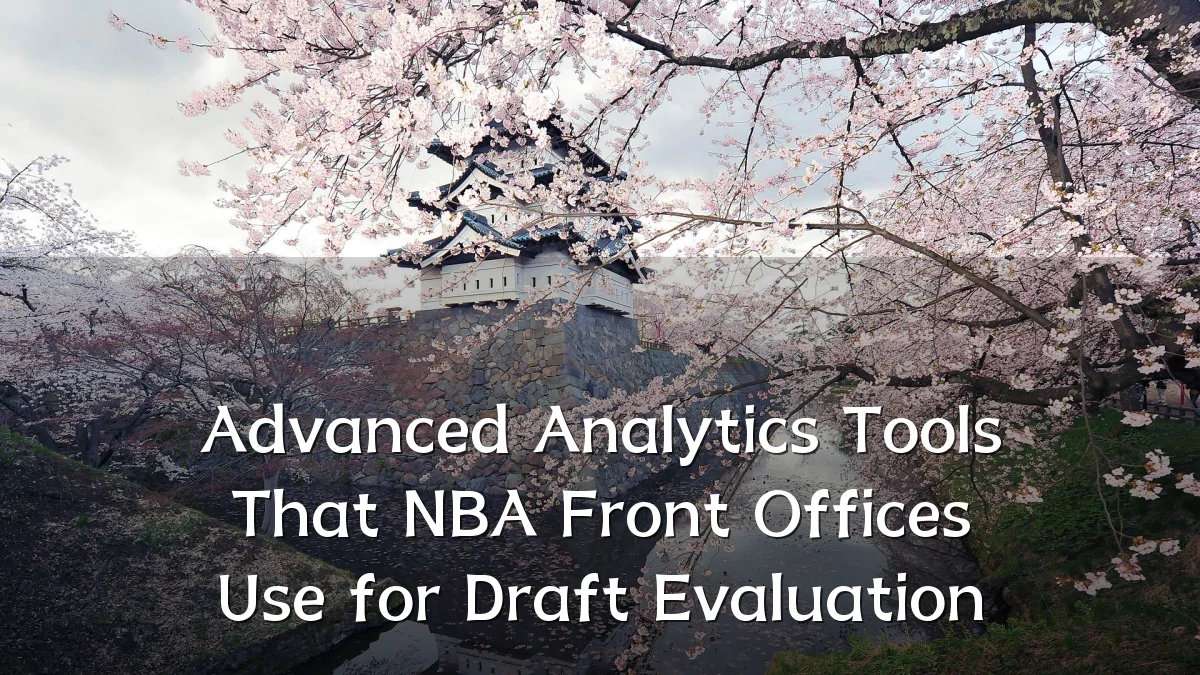 Advanced Analytics Tools That NBA Front Offices Use for Draft Evaluation
