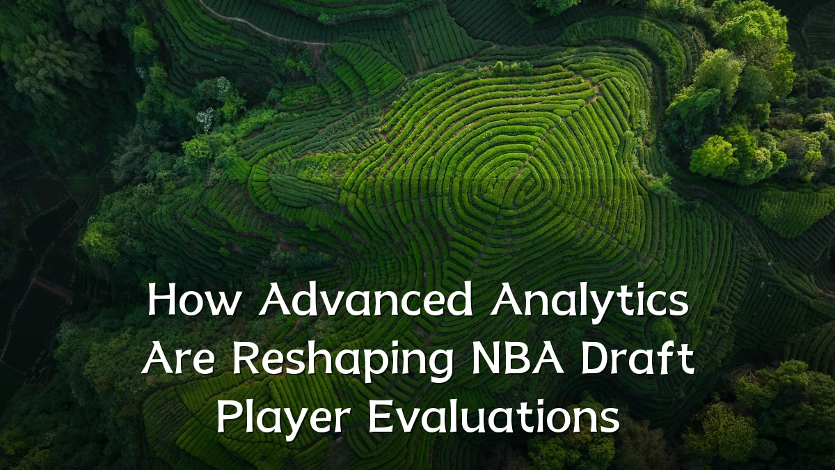 How Advanced Analytics Are Reshaping NBA Draft Player Evaluations