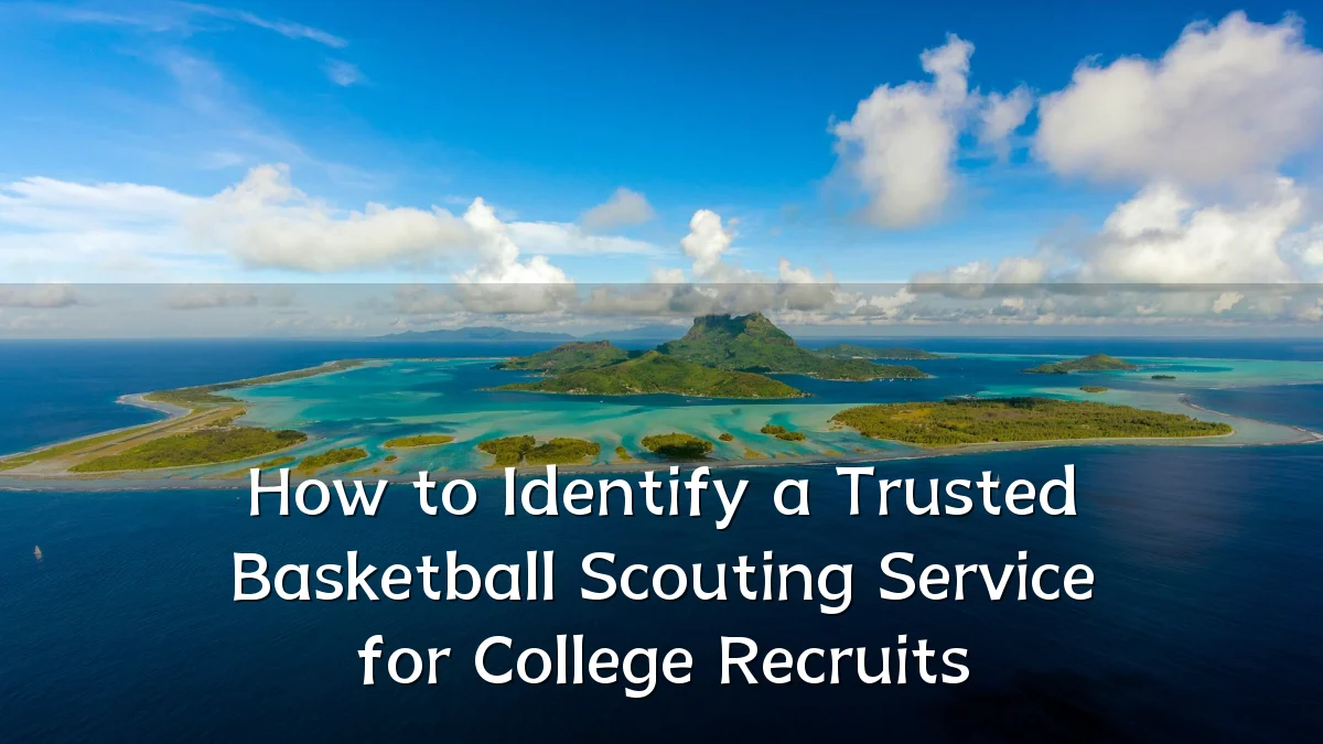 How to Identify a Trusted Basketball Scouting Service for College Recruits
