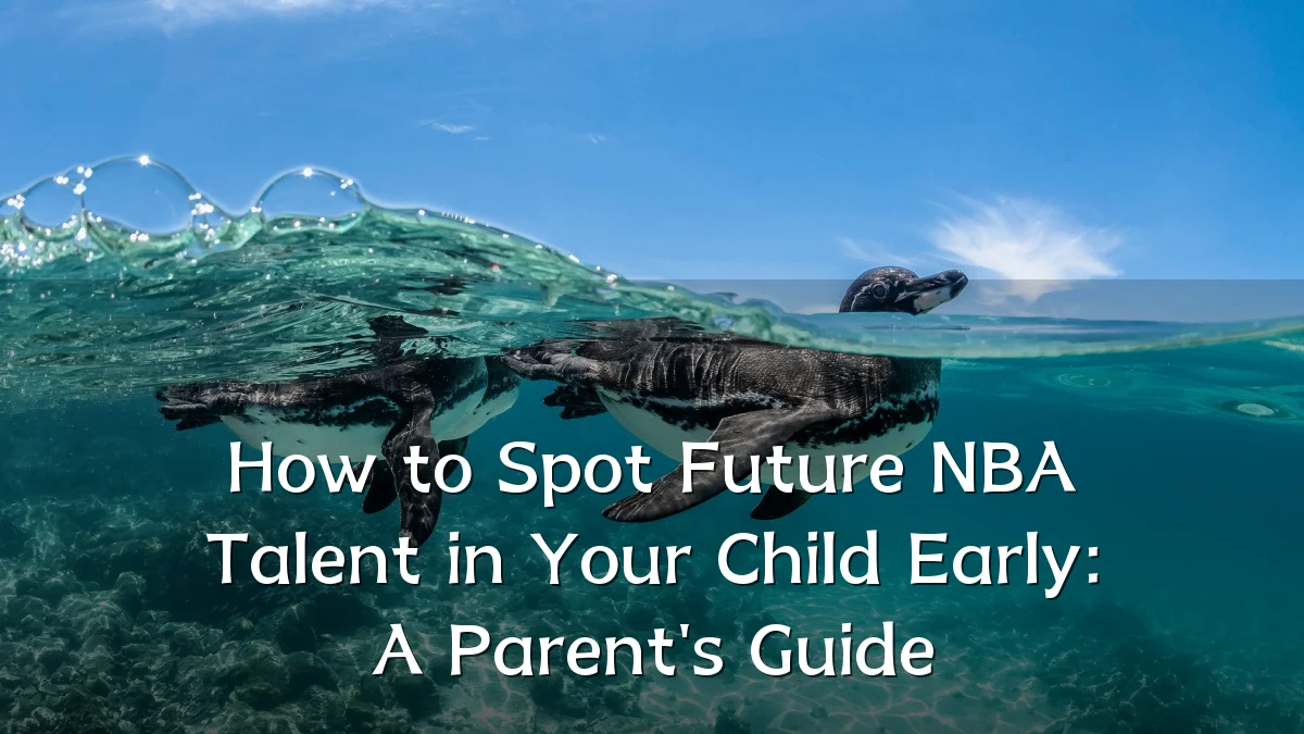 How to Spot Future NBA Talent in Your Child Early: A Parent's Guide