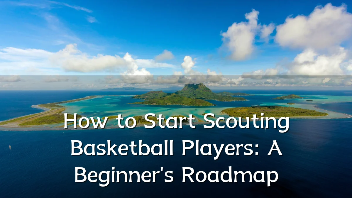 How to Start Scouting Basketball Players: A Beginner's Roadmap