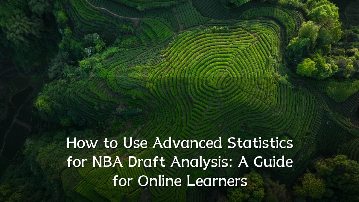 How to Use Advanced Statistics for NBA Draft Analysis: A Guide for Online Learners
