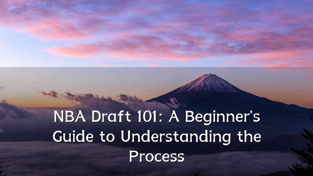 NBA Draft 101: A Beginner's Guide to Understanding the Process