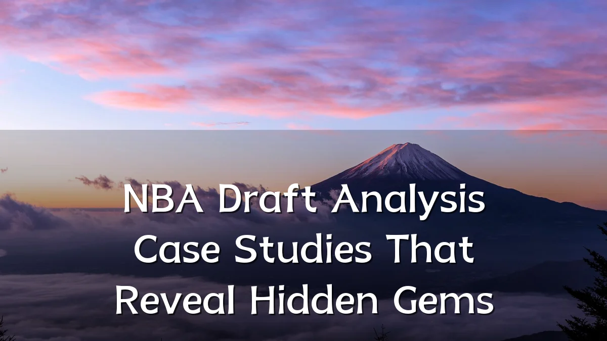 NBA Draft Analysis Case Studies That Reveal Hidden Gems
