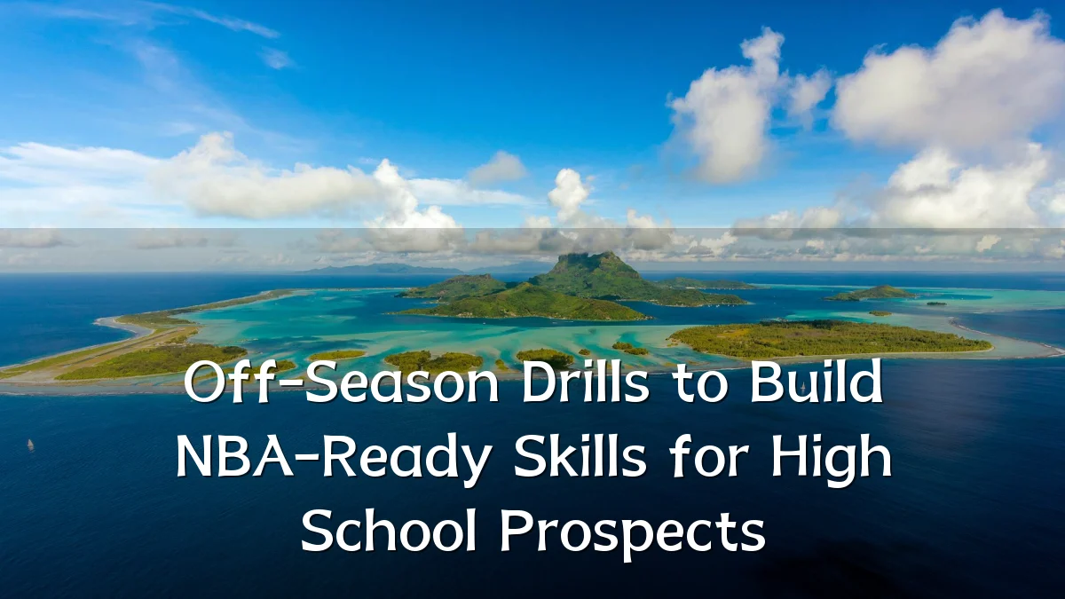 Off-Season Drills to Build NBA-Ready Skills for High School Prospects