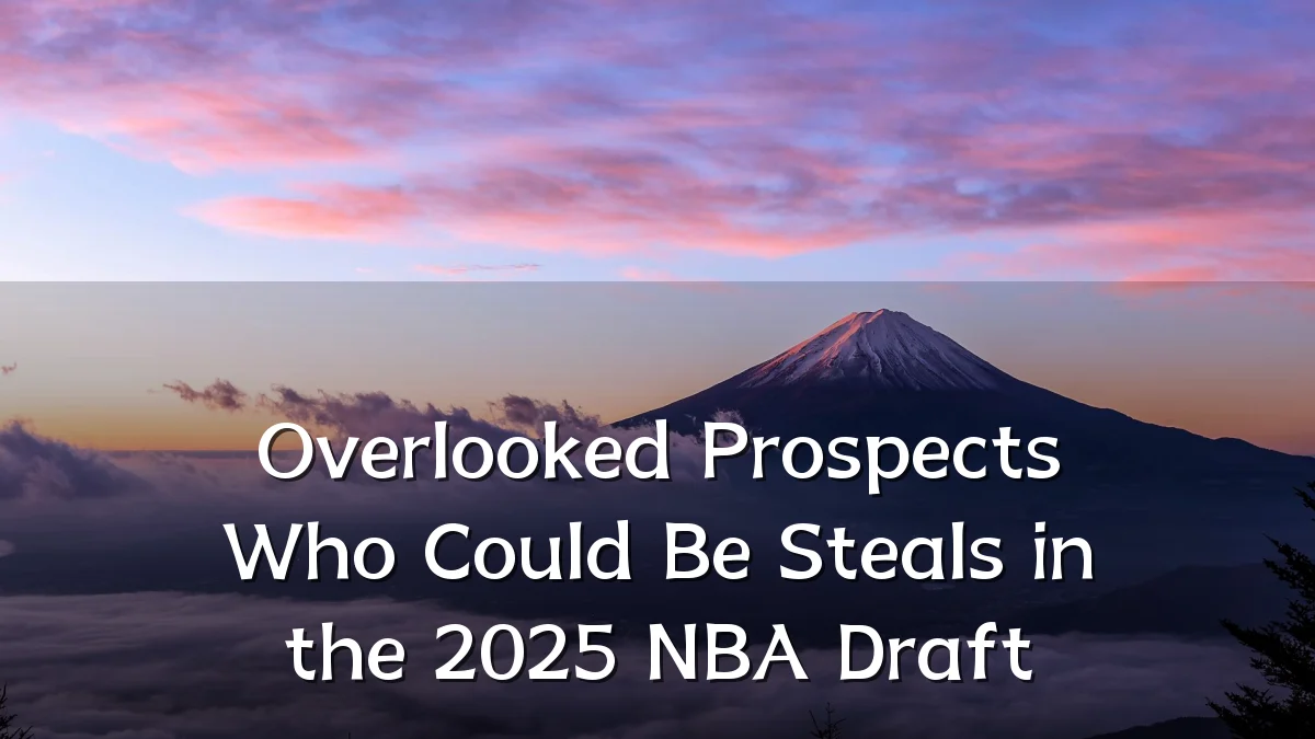 Overlooked Prospects Who Could Be Steals in the 2025 NBA Draft