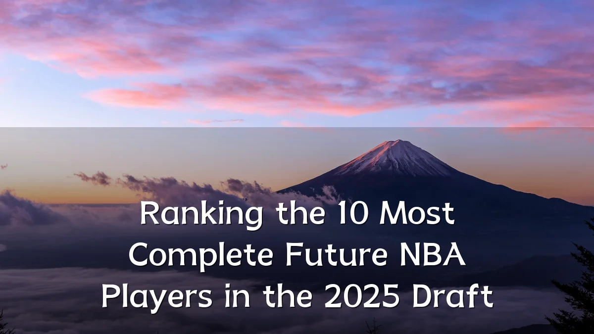 Ranking the 10 Most Complete Future NBA Players in the 2025 Draft