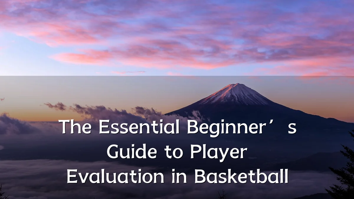 The Essential Beginner’s Guide to Player Evaluation in Basketball