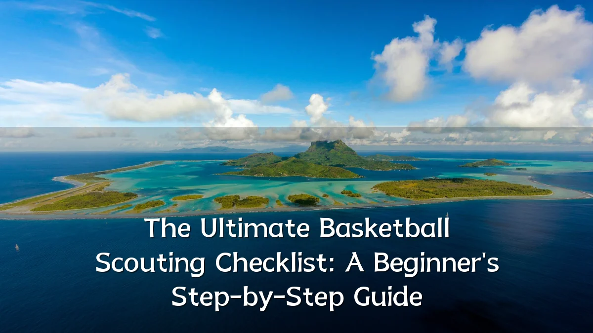 The Ultimate Basketball Scouting Checklist: A Beginner's Step-by-Step Guide