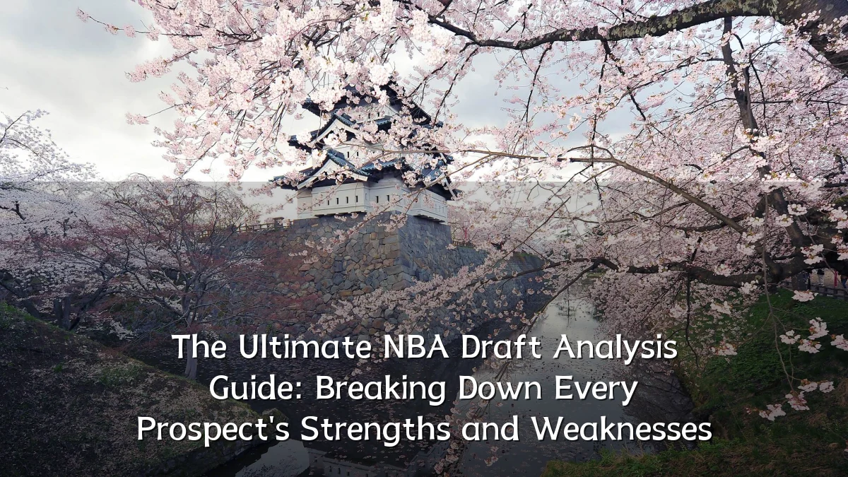The Ultimate NBA Draft Analysis Guide: Breaking Down Every Prospect's Strengths and Weaknesses
