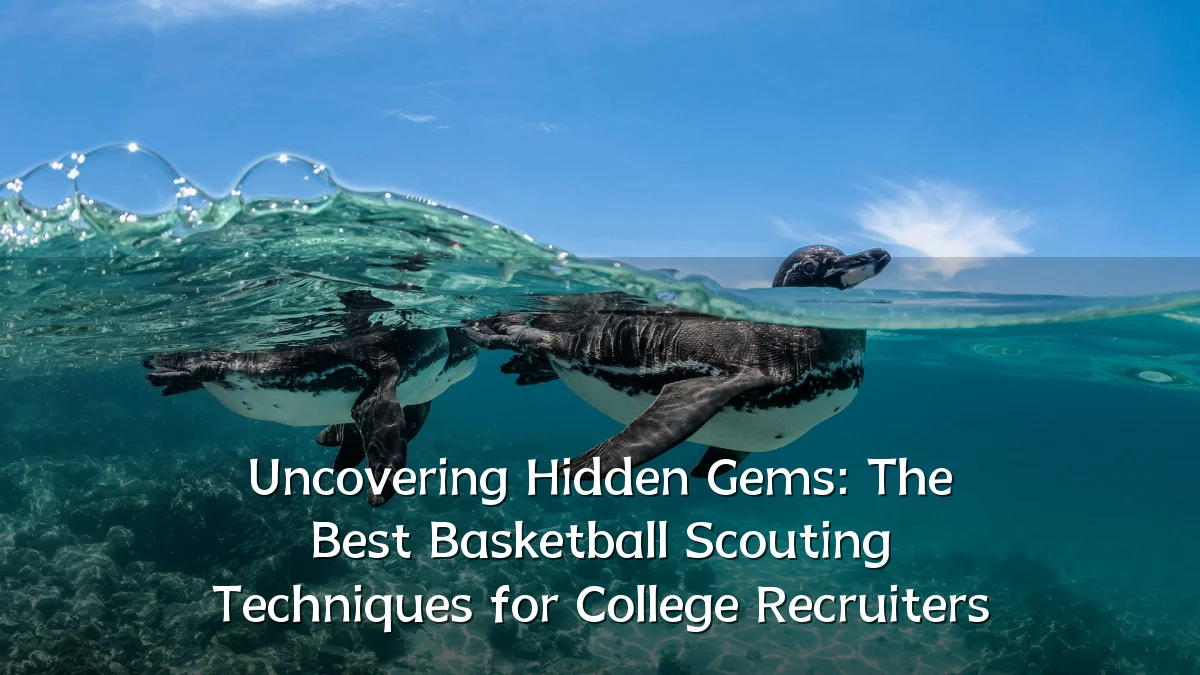 Uncovering Hidden Gems: The Best Basketball Scouting Techniques for College Recruiters
