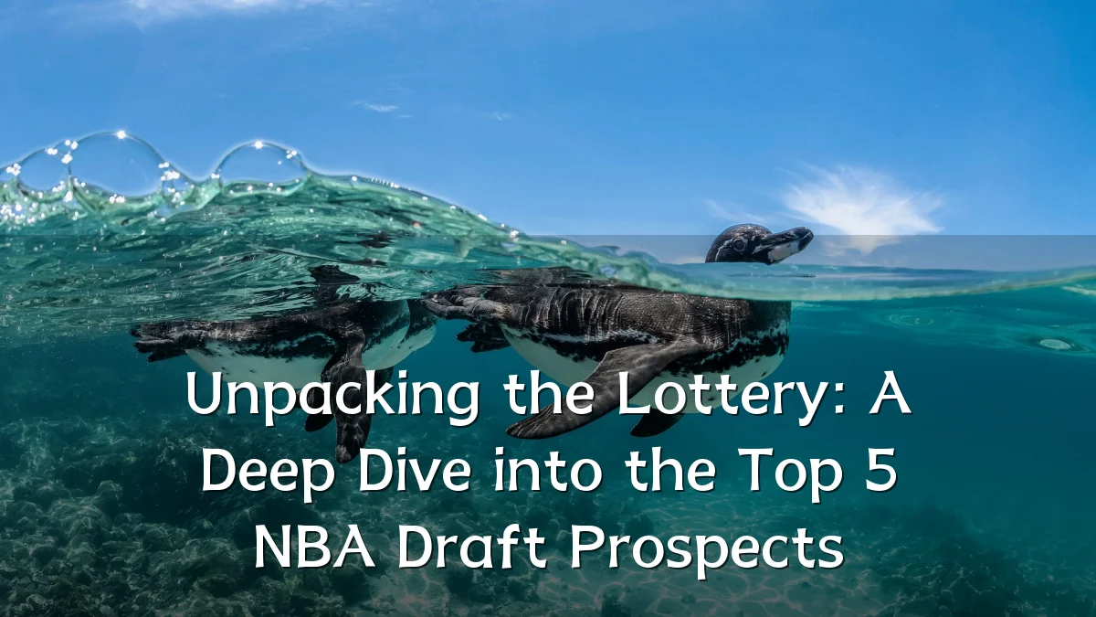 Unpacking the Lottery: A Deep Dive into the Top 5 NBA Draft Prospects