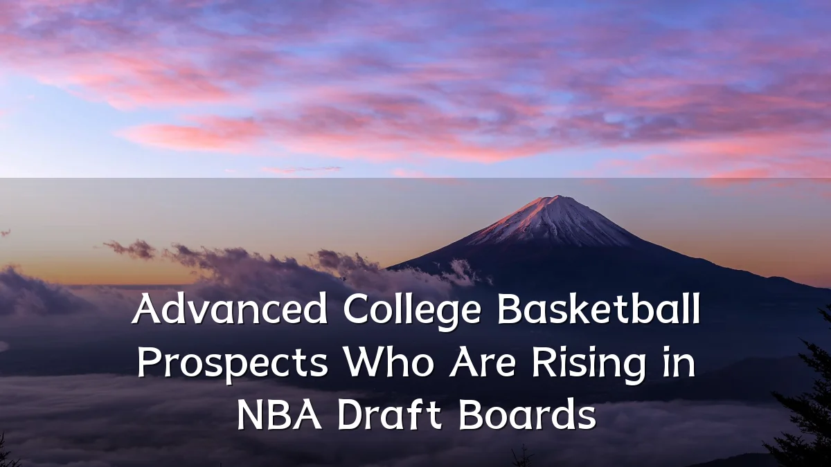 Advanced College Basketball Prospects Who Are Rising in NBA Draft Boards