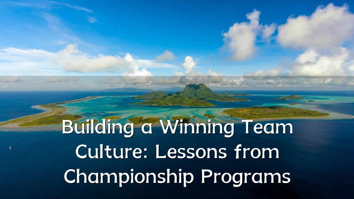 Building a Winning Team Culture: Lessons from Championship Programs