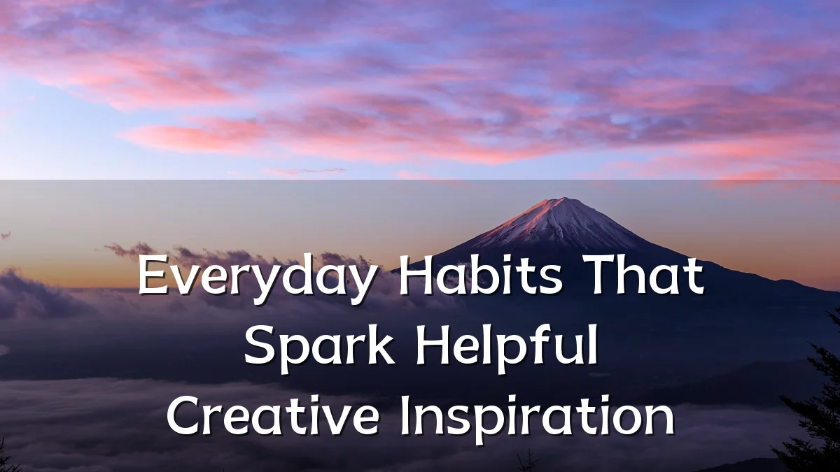 Everyday Habits That Spark Helpful Creative Inspiration