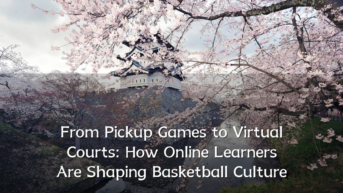 From Pickup Games to Virtual Courts: How Online Learners Are Shaping Basketball Culture