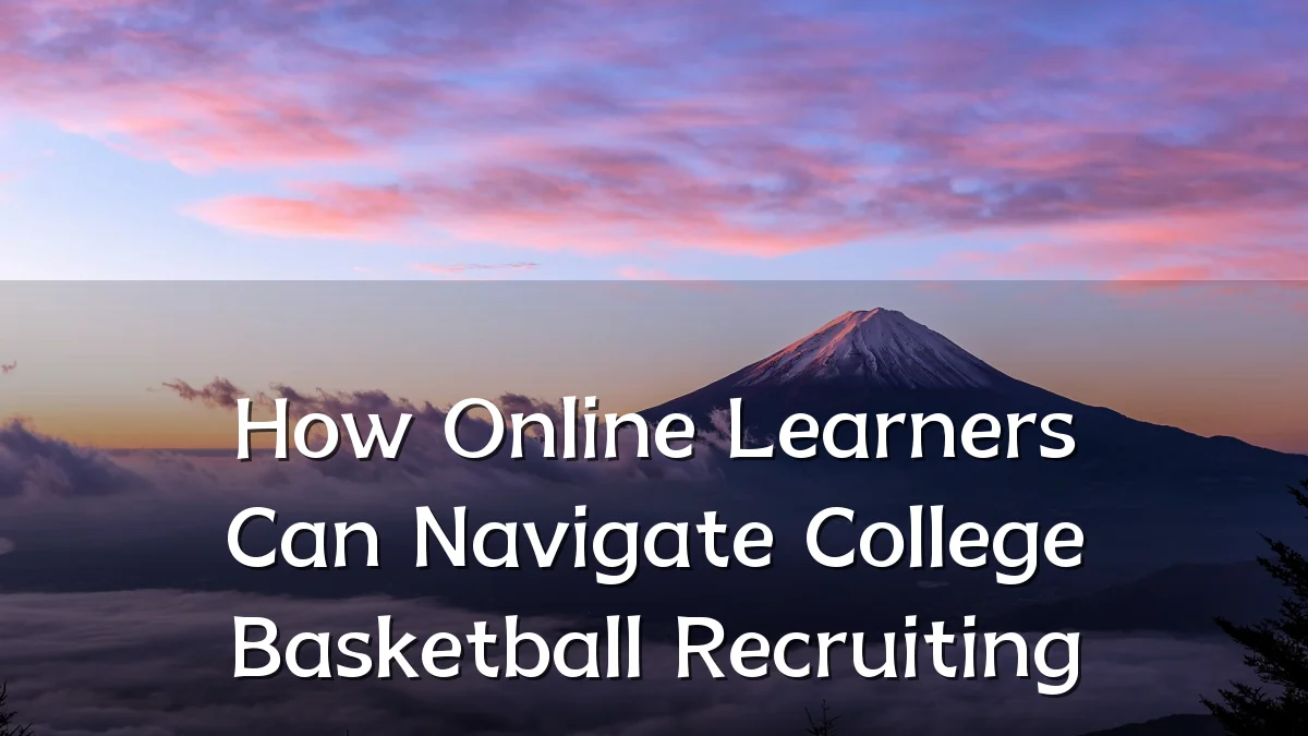 How Online Learners Can Navigate College Basketball Recruiting