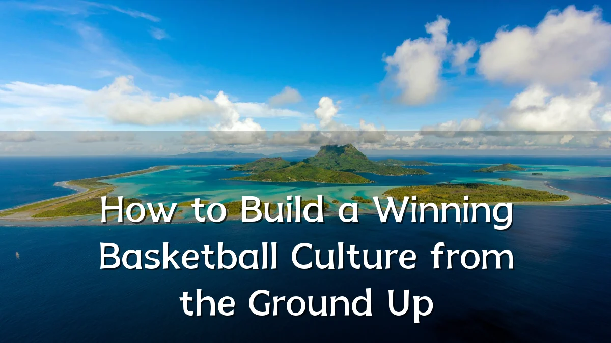 How to Build a Winning Basketball Culture from the Ground Up