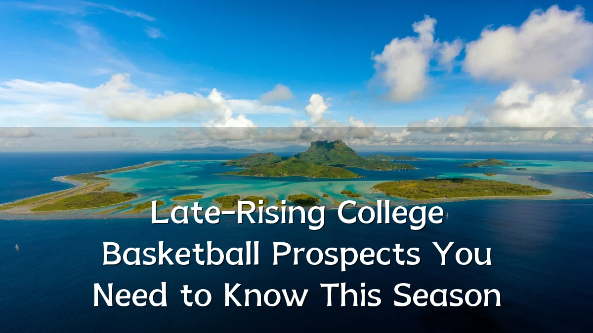 Late-Rising College Basketball Prospects You Need to Know This Season