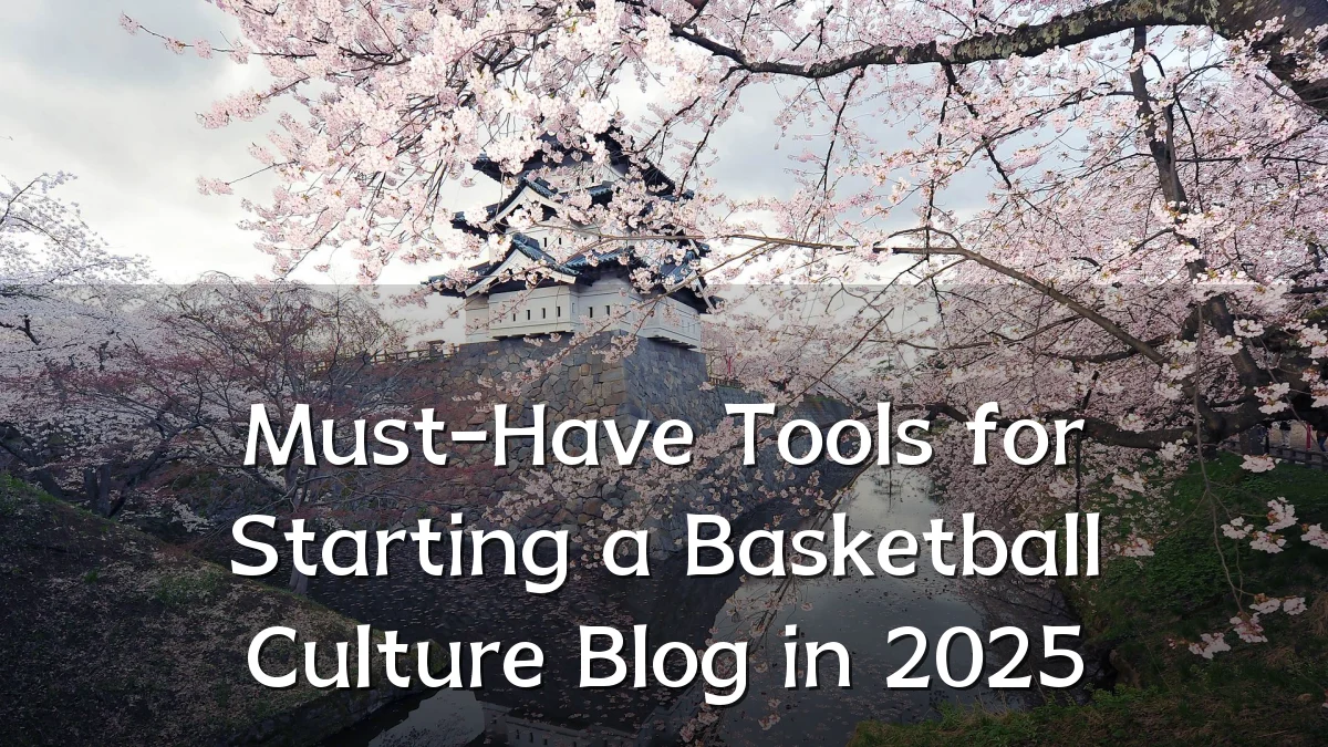 Must-Have Tools for Starting a Basketball Culture Blog in 2025