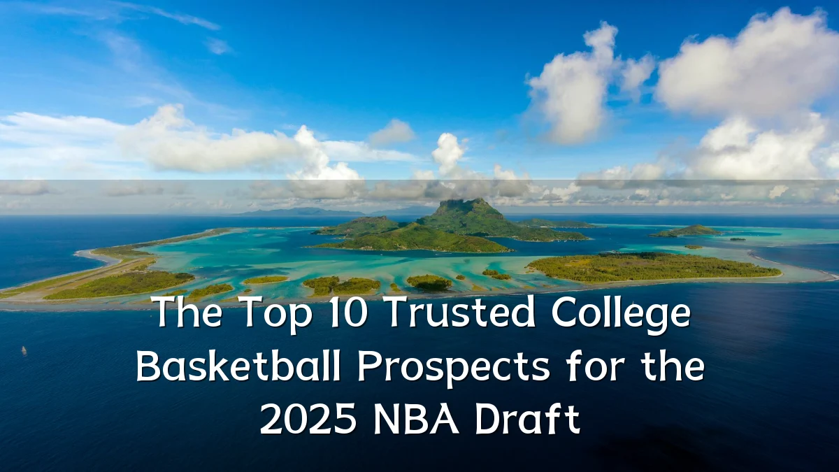 The Top 10 Trusted College Basketball Prospects for the 2025 NBA Draft