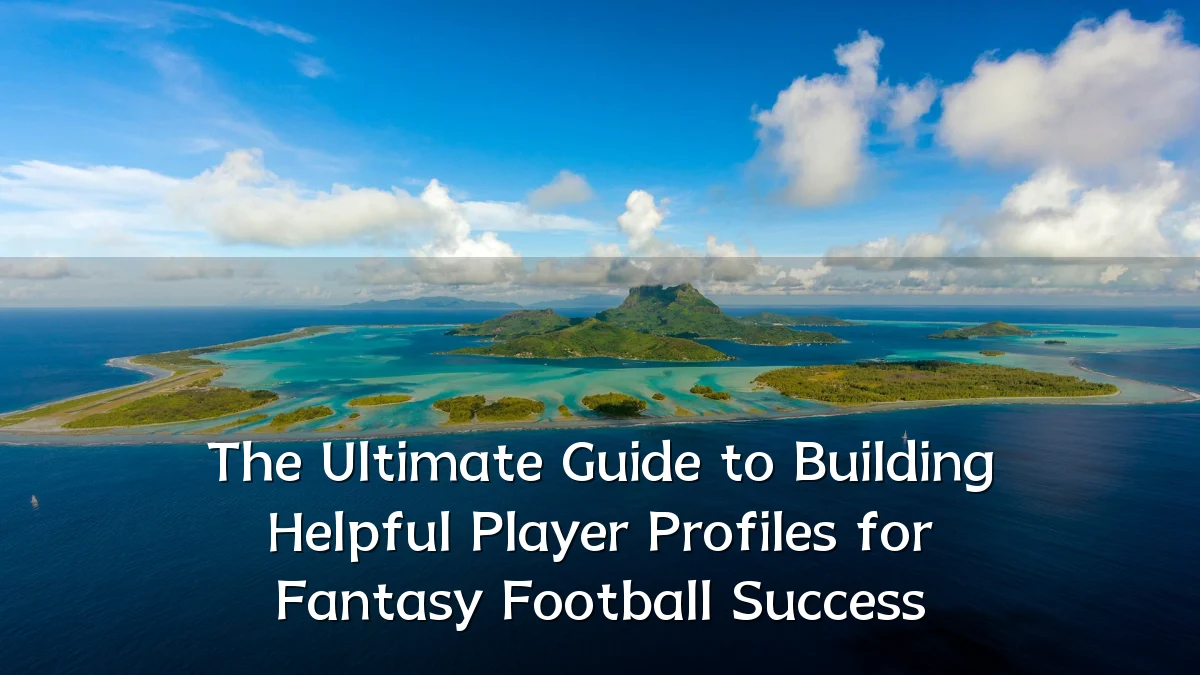 The Ultimate Guide to Building Helpful Player Profiles for Fantasy Football Success
