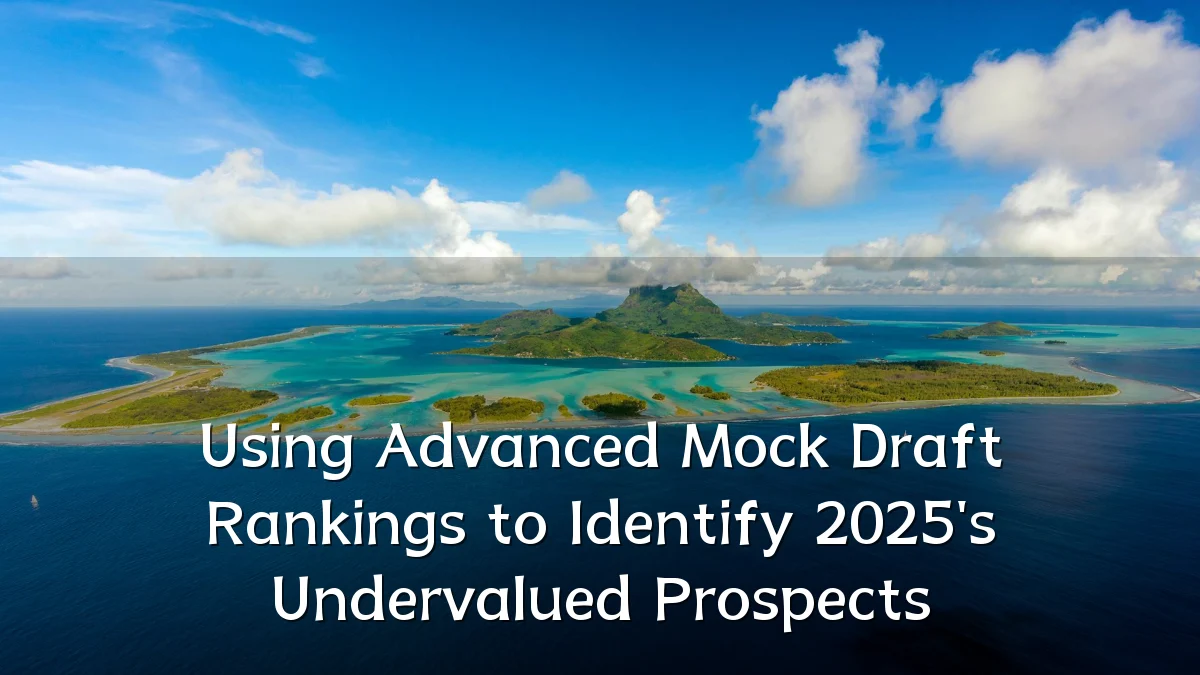 Using Advanced Mock Draft Rankings to Identify 2025's Undervalued Prospects