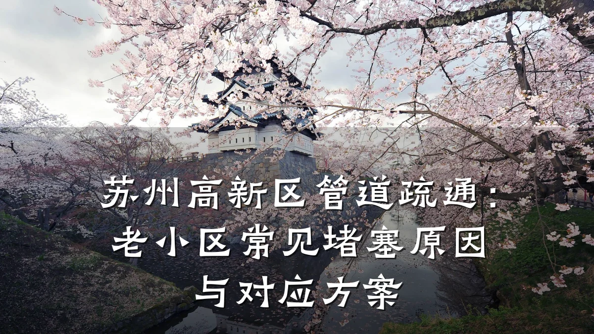 苏州高新区管道疏通:老小区常见堵塞原因与对应方案